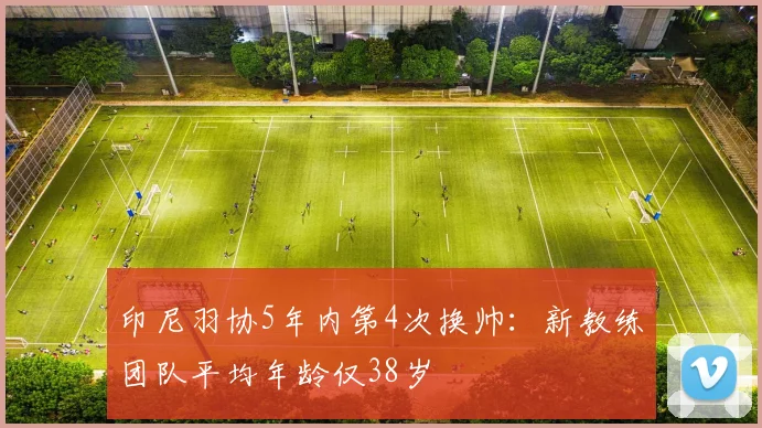 印尼羽协5年内第4次换帅：新教练团队平均年龄仅38岁