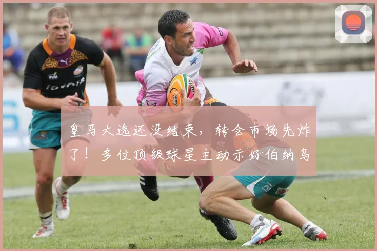 皇马大选还没结束，转会市场先炸了！多位顶级球星主动示好伯纳乌